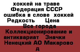 14.1) хоккей на траве : Федерация СССР  (ошибка в слове “хоккей“) Редкость ! › Цена ­ 399 - Все города Коллекционирование и антиквариат » Значки   . Ненецкий АО,Макарово д.